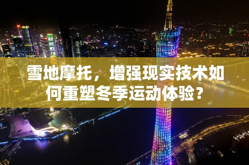 雪地摩托，增强现实技术如何重塑冬季运动体验？