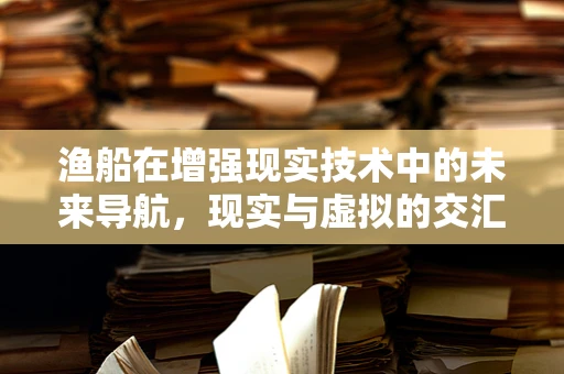 渔船在增强现实技术中的未来导航，现实与虚拟的交汇点