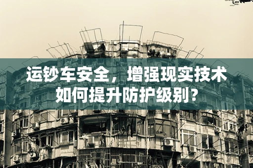 运钞车安全，增强现实技术如何提升防护级别？