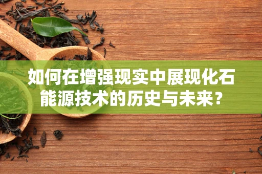 如何在增强现实中展现化石能源技术的历史与未来？