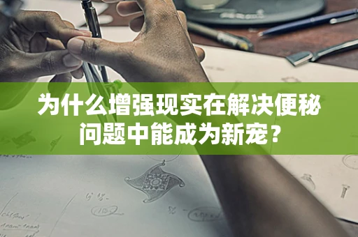 为什么增强现实在解决便秘问题中能成为新宠？