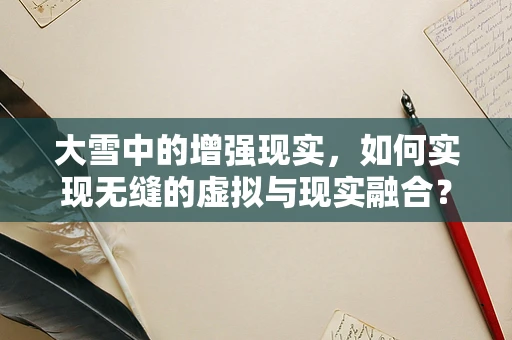大雪中的增强现实，如何实现无缝的虚拟与现实融合？