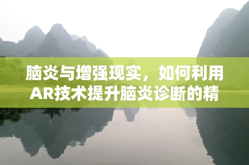 脑炎与增强现实，如何利用AR技术提升脑炎诊断的精准度？