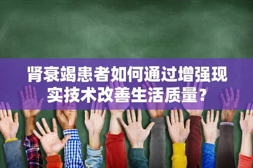 肾衰竭患者如何通过增强现实技术改善生活质量？