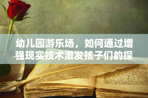 幼儿园游乐场，如何通过增强现实技术激发孩子们的探索欲？
