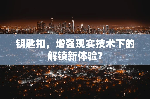 钥匙扣，增强现实技术下的解锁新体验？