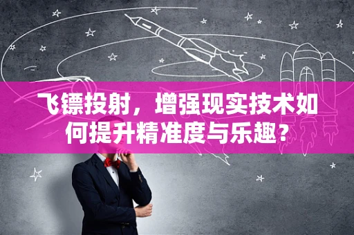 飞镖投射，增强现实技术如何提升精准度与乐趣？