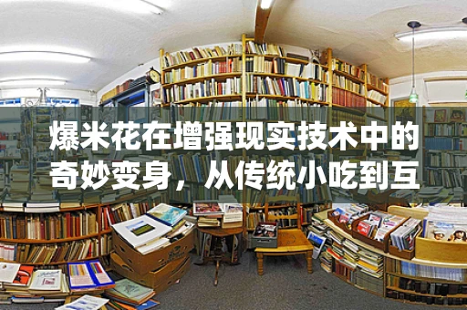 爆米花在增强现实技术中的奇妙变身，从传统小吃到互动体验的飞跃