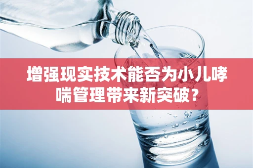 增强现实技术能否为小儿哮喘管理带来新突破？