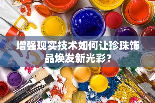 增强现实技术如何让珍珠饰品焕发新光彩？