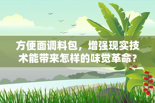 方便面调料包，增强现实技术能带来怎样的味觉革命？