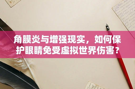 角膜炎与增强现实，如何保护眼睛免受虚拟世界伤害？