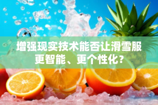 增强现实技术能否让滑雪服更智能、更个性化？