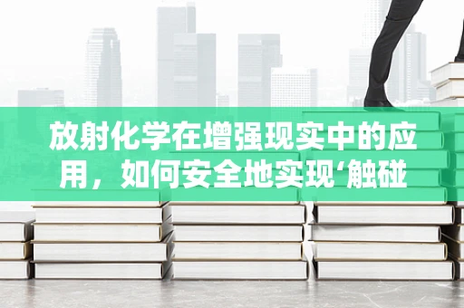 放射化学在增强现实中的应用，如何安全地实现‘触碰’虚拟世界？