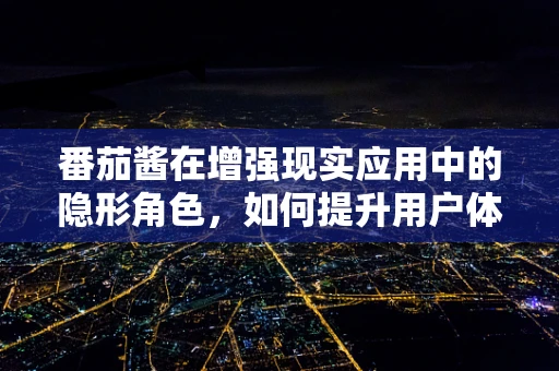 番茄酱在增强现实应用中的隐形角色，如何提升用户体验？