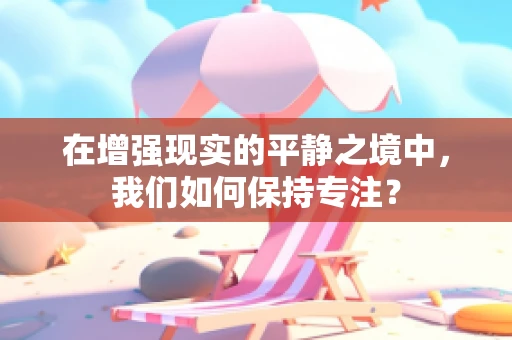 在增强现实的平静之境中，我们如何保持专注？
