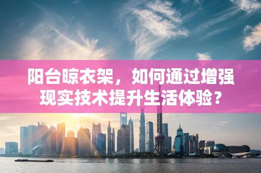 阳台晾衣架，如何通过增强现实技术提升生活体验？