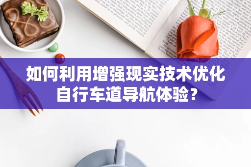 如何利用增强现实技术优化自行车道导航体验？