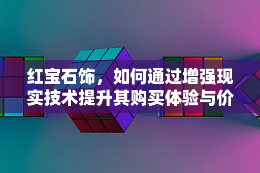 红宝石饰，如何通过增强现实技术提升其购买体验与价值感知？