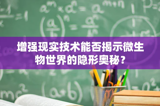 增强现实技术能否揭示微生物世界的隐形奥秘？