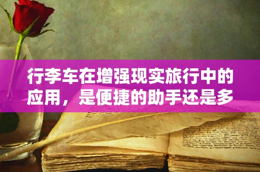 行李车在增强现实旅行中的应用，是便捷的助手还是多余的装饰？