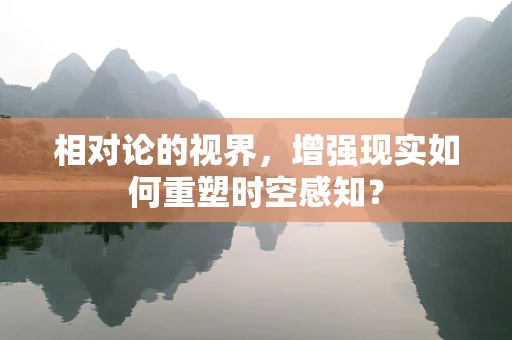 相对论的视界，增强现实如何重塑时空感知？