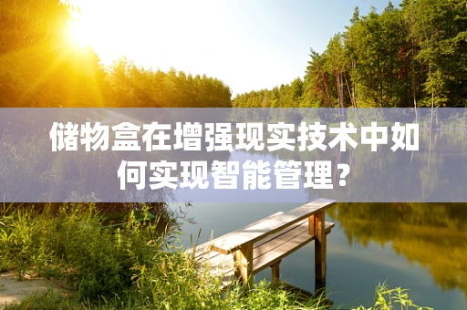 储物盒在增强现实技术中如何实现智能管理？